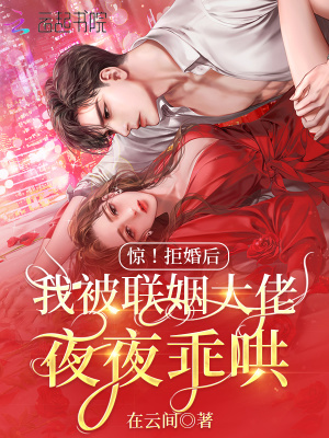 《惊！拒婚后我被联姻大佬夜夜乖哄》