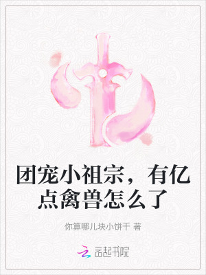 《团宠小祖宗，有亿点禽兽怎么了》