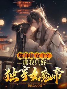 《都拜师女主？那我只好独享女魔帝》