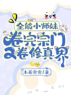 《全能小师妹，卷完宗门又卷修真界》