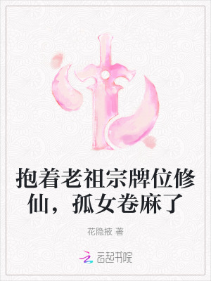 《抱着老祖宗牌位修仙，孤女卷麻了》