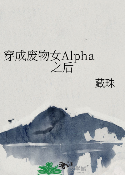 《穿成废物女Alpha之后》