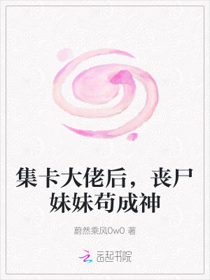 《集卡大佬后，丧尸妹妹苟成神》