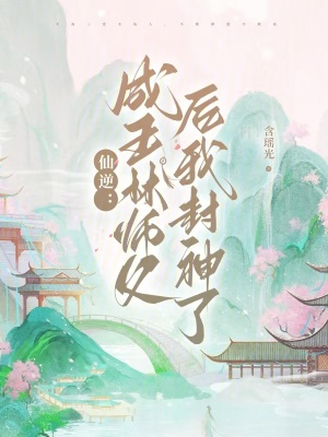 《仙逆：成王林师父后我封神了》