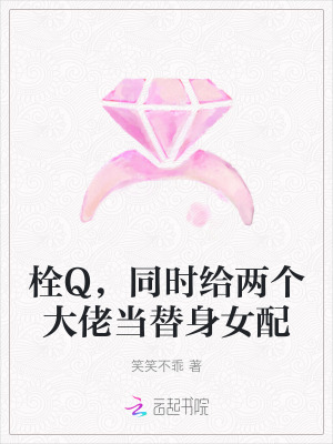 《栓Q，同时给两个大佬当替身女配》