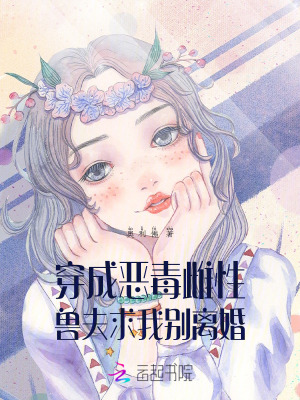 《穿成恶毒雌性，兽夫求我别离婚》