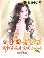 《父子都爱绿茶，我转身成为顶级少奶奶》