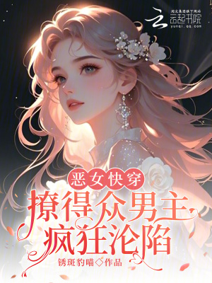 《恶女快穿：撩得众男主疯狂沦陷》