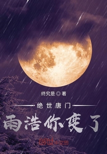 《绝世唐门雨浩你变了》