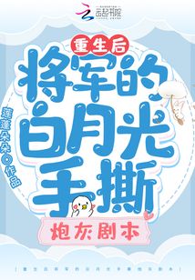 《重生后将军的白月光手撕炮灰剧本》